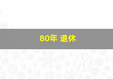 80年 退休